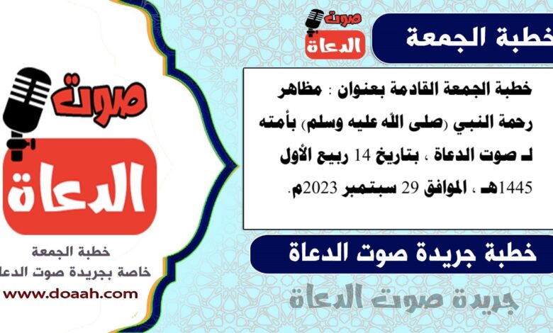 خطبة الجمعة القادمة بعنوان : مظاهر رحمة النبي (صلى الله عليه وسلم) بأمته ، لـ صوت الدعاة ، بتاريخ 14 ربيع الأول 1445هـ ، الموافق 29 سبتمبر 2023م
