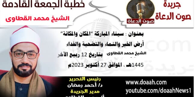 خطبة الجمعة القادمة 27 أكتوبر 2023م بعنوان : سيناء المباركة "المكان والمكانة" أرض الخير والنماء والتضحية والفداء ، للشيخ محمد القطاوي ، بتاريخ 12 ربيع الآخر 1445هـ ، الموافق 27 أكتوبر 2023م