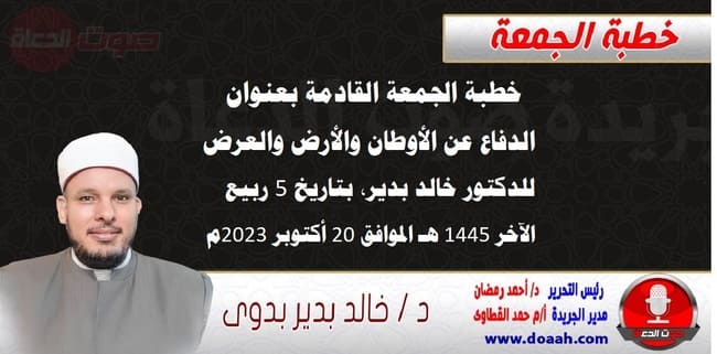 خطبة الجمعة القادمة بعنوان : الدفاع عن الأوطان والأرض والعرض ، للدكتور خالد بدير، بتاريخ 5 ربيع الآخر 1445 هـ ، الموافق 20 أكتوبر 2023م