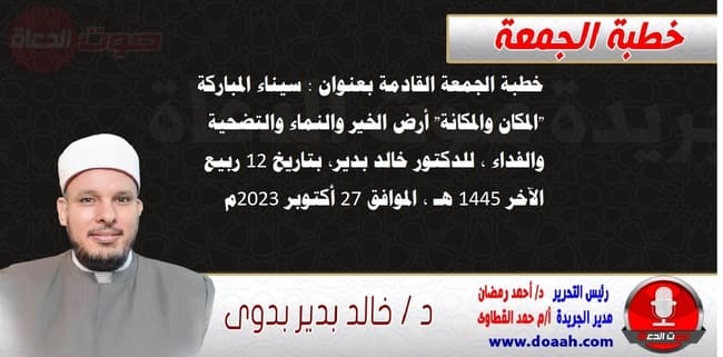 خطبة الجمعة القادمة 27 أكتوبر 2023م بعنوان : سيناء المباركة "المكان والمكانة" أرض الخير والنماء والتضحية والفداء ، للشيخ محمد القطاوي ، بتاريخ 12 ربيع الآخر 1445هـ ، الموافق 27 أكتوبر 2023م