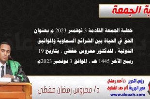 خطبة الجمعة القادمة 3 نوفمبر 2023 م بعنوان : الحق في الحياة بين الشرائع السماوية والمواثيق الدولية ، للدكتور محروس حفظي ، بتاريخ 19 ربيع الآخر 1445 هـ ، الموافق 3 نوفمبر 2023م