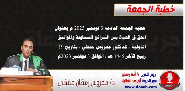 خطبة الجمعة القادمة 3 نوفمبر 2023 م بعنوان : الحق في الحياة بين الشرائع السماوية والمواثيق الدولية ، للدكتور محروس حفظي ، بتاريخ 19 ربيع الآخر 1445 هـ ، الموافق 3 نوفمبر 2023م