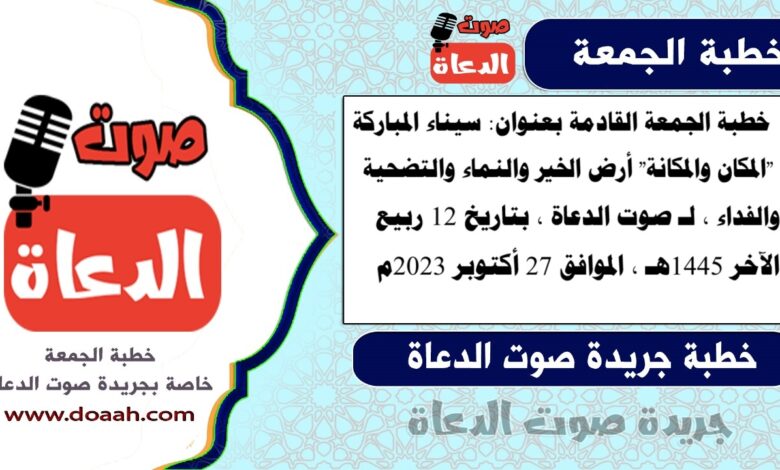 خطبة الجمعة القادمة بعنوان : سيناء المباركة "المكان والمكانة" أرض الخير والنماء والتضحية والفداء ، لـ صوت الدعاة ، بتاريخ 12 ربيع الآخر 1445هـ ، الموافق 27 أكتوبر 2023م