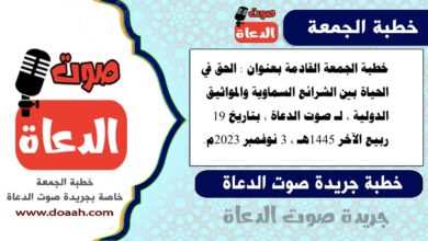 خطبة الجمعة القادمة بعنوان : الحق في الحياة بين الشرائع السماوية والمواثيق الدولية ، لـ صوت الدعاة ، بتاريخ 19 ربيع الآخر 1445هـ ، الموافق 3 نوفمبر 2023م