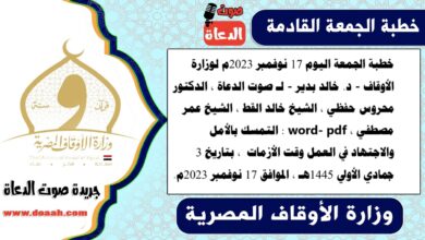 خطبة الجمعة اليوم 17 نوفمبر 2023م لوزارة الأوقاف - د. خالد بدير - لـ صوت الدعاة ، الدكتور محروس حفظي ، الشيخ خالد القط ، الشيخ عمر مصطفي ، word- pdf : التمسك بالأمل والاجتهاد في العمل وقت الأزمات ، بتاريخ 3 جمادي الأولي 1445هـ ، الموافق 17 نوفمبر 2023م