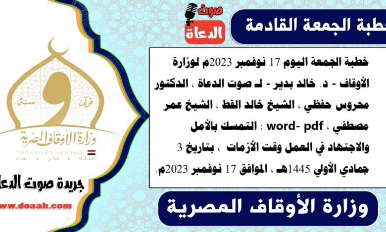 خطبة الجمعة اليوم 17 نوفمبر 2023م لوزارة الأوقاف - د. خالد بدير - لـ صوت الدعاة ، الدكتور محروس حفظي ، الشيخ خالد القط ، الشيخ عمر مصطفي ، word- pdf : التمسك بالأمل والاجتهاد في العمل وقت الأزمات ، بتاريخ 3 جمادي الأولي 1445هـ ، الموافق 17 نوفمبر 2023م