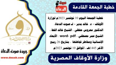 خطبة الجمعة اليوم 10 نوفمبر 2023م لوزارة الأوقاف - د. خالد بدير - لـ صوت الدعاة، الدكتور محروس حفظي ، الشيخ خالد القط ، الشيخ عمر مصطفي ، word- pdf : الأبعاد الإنسانية ومخاطر تجاهلها ، بتاريخ 26 ربيع الآخر 1445هـ ، الموافق 10 نوفمبر 2023م
