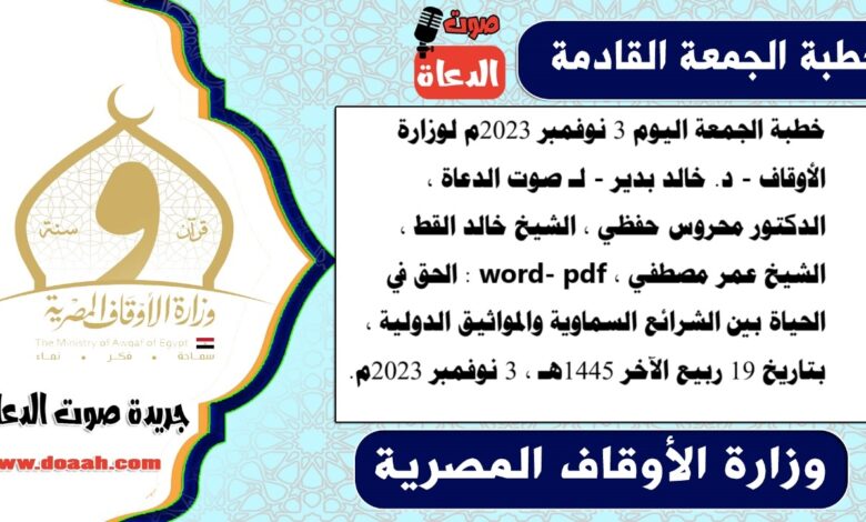 خطبة الجمعة اليوم 3 نوفمبر 2023م لوزارة الأوقاف - د. خالد بدير - لـ صوت الدعاة ، الدكتور محروس حفظي ، الشيخ خالد القط ، الشيخ عمر مصطفي ، word- pdf : الحق في الحياة بين الشرائع السماوية والمواثيق الدولية ، بتاريخ 19 ربيع الآخر 1445هـ ، الموافق 3 نوفمبر 2023م