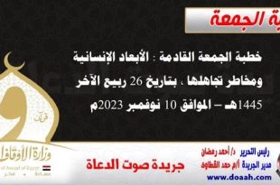 خطبة الجمعة القادمة : الأبعاد الإنسانية ومخاطر تجاهلها ، بتاريخ 26 ربيع الآخر 1445هـ – الموافق 10 نوفمبر 2023م