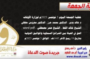 خطبة الجمعة اليوم 3 نوفمبر 2023م لوزارة الأوقاف - د. خالد بدير - الدكتور محمد حرز ، الدكتور محروس حفظي ، الشيخ خالد القط ، الشيخ عمر مصطفي ، word- pdf : الحق في الحياة بين الشرائع السماوية والمواثيق الدولية ، بتاريخ 19 ربيع الآخر 1445هـ ، الموافق 3 نوفمبر 2023م
