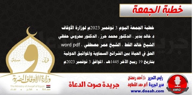 خطبة الجمعة اليوم 3 نوفمبر 2023م لوزارة الأوقاف - د. خالد بدير - الدكتور محمد حرز ، الدكتور محروس حفظي ، الشيخ خالد القط ، الشيخ عمر مصطفي ، word- pdf : الحق في الحياة بين الشرائع السماوية والمواثيق الدولية ، بتاريخ 19 ربيع الآخر 1445هـ ، الموافق 3 نوفمبر 2023م