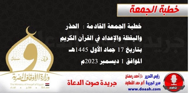 خطبة الجمعة القادمة : الحذر واليقظة والإعداد في القرآن الكريم ، بتاريخ 17 جماد الأول 1445هـ – الموافق 1 ديسمبر 2023م