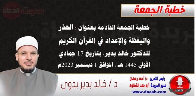 خطبة الجمعة القادمة بعنوان : الحذر واليقظة والإعداد في القرآن الكريم ، للدكتور خالد بدير، بتاريخ 17 جمادي الأولي 1445 هـ ، الموافق 1 ديسمبر 2023م