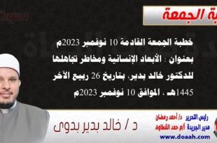 خطبة الجمعة القادمة بعنوان : الأبعاد الإنسانية ومخاطر تجاهلها ، للدكتور خالد بدير، بتاريخ 26 ربيع الآخر 1445 هـ ، الموافق 10 نوفمبر 2023م