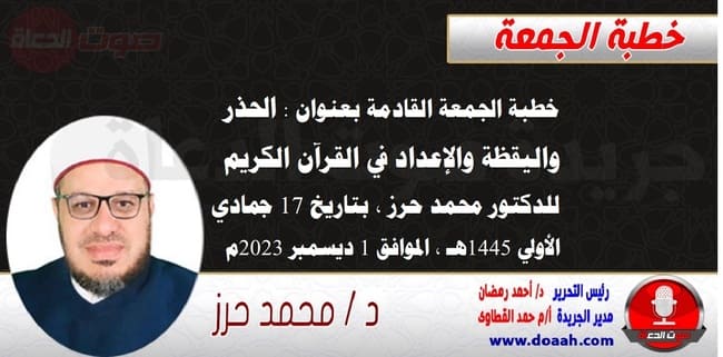 خطبة الجمعة القادمة بعنوان : الحذر واليقظة والإعداد في القرآن الكريم ، للدكتور محمد حرز ، بتاريخ 17 جمادي الأولي 1445هـ ، الموافق 1 ديسمبر 2023م