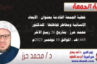 خطبة الجمعة القادمة بعنوان : الأبعاد الإنسانية ومخاطر تجاهلها ، للدكتور محمد حرز ، بتاريخ 26 ربيع الآخر 1445هـ ، الموافق 10 نوفمبر 2023م