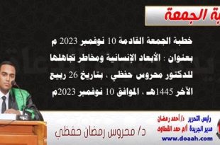 خطبة الجمعة القادمة 10 نوفمبر 2023 م بعنوان : الأبعاد الإنسانية ومخاطر تجاهلها ، للدكتور محروس حفظي ، بتاريخ 26 ربيع الآخر 1445هـ ، الموافق 10 نوفمبر 2023م