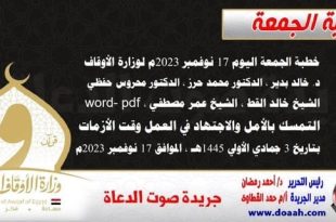 خطبة الجمعة اليوم 17 نوفمبر 2023م لوزارة الأوقاف - د. خالد بدير - الدكتور محمد حرز ، الدكتور محروس حفظي ، الشيخ خالد القط ، الشيخ عمر مصطفي ، word- pdf : التمسك بالأمل والاجتهاد في العمل وقت الأزمات ، بتاريخ 3 جمادي الأولي 1445هـ ، الموافق 17 نوفمبر 2023م