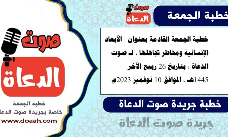 خطبة الجمعة القادمة بعنوان : الأبعاد الإنسانية ومخاطر تجاهلها ، لـ صوت الدعاة ، بتاريخ 26 ربيع الآخر 1445هـ ، الموافق 10 نوفمبر 2023م