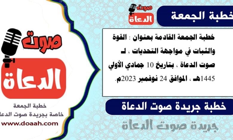 خطبة الجمعة القادمة بعنوان : القوة والثبات في مواجهة التحديات ، لـ صوت الدعاة ، بتاريخ 10 جمادي الأولي 1445هـ ، الموافق 24 نوفمبر 2023م