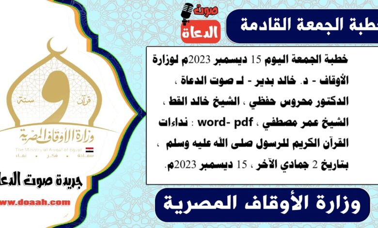 خطبة الجمعة اليوم 15 ديسمبر 2023م لوزارة الأوقاف - د. خالد بدير - لـ صوت الدعاة ، الدكتور محروس حفظي ، الشيخ خالد القط ، الشيخ عمر مصطفي ، word- pdf : نداءات القرآن الكريم للرسول صلى الله عليه وسلم ، بتاريخ 2 جمادي الآخر ، الموافق 15 ديسمبر 2023م