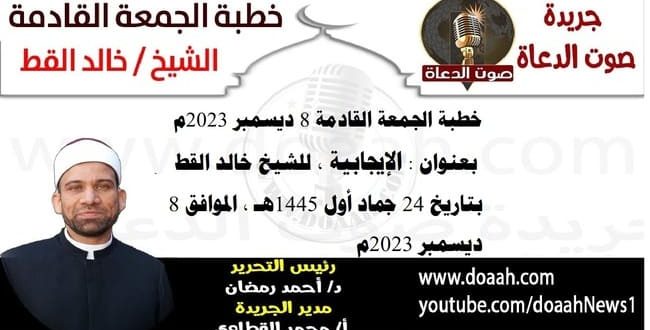 خطبة الجمعة القادمة 8 ديسمبر 2023م بعنوان : الإيجابية ، للشيخ خالد القط ، بتاريخ 24 جماد أول 1445هـ ، الموافق 8 ديسمبر 2023م