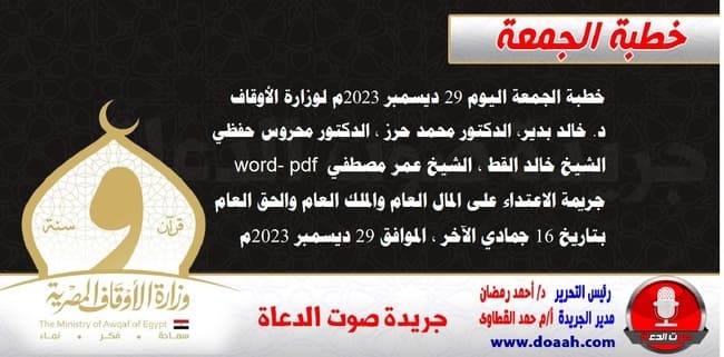 خطبة الجمعة اليوم 29 ديسمبر 2023م لوزارة الأوقاف - د. خالد بدير - الدكتور محمد حرز ، الدكتور محروس حفظي ، الشيخ خالد القط ، الشيخ عمر مصطفي ، word- pdf : جريمة الاعتداء على المال العام والملك العام والحق العام  ، بتاريخ 16 جمادي الآخر ، الموافق 29 ديسمبر 2023م