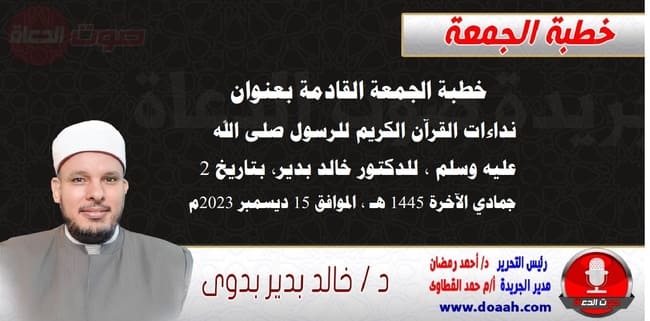 خطبة الجمعة القادمة بعنوان : نداءات القرآن الكريم للرسول صلى الله عليه وسلم ، للدكتور خالد بدير، بتاريخ 2 جمادي الآخرة 1445 هـ ، الموافق 15 ديسمبر 2023م