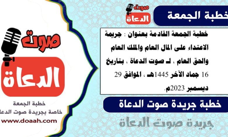 خطبة الجمعة القادمة بعنوان : جريمة الاعتداء على المال العام والملك العام والحق العام ، لـ صوت الدعاة ، بتاريخ 16 جماد الآخر 1445هـ ، الموافق 29 ديسمبر 2023م