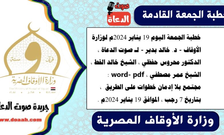 خطبة الجمعة اليوم 19 يناير 2024م لوزارة الأوقاف - د. خالد بدير - لـ صوت الدعاة ، الدكتور محروس حفظي ، الشيخ خالد القط ، الشيخ عمر مصطفي ، word- pdf : مجتمع بلا إدمان خطوات على الطريق ، بتاريخ 7 رجب ، الموافق 19 يناير 2024م