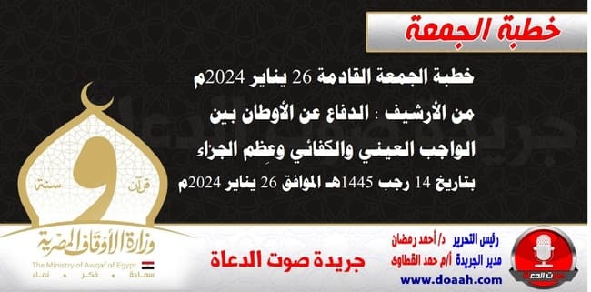 خطبة الجمعة القادمة 26 يناير 2024م من الأرشيف : الدفاع عن الأوطان بين الواجب العيني والكفائي وعِظم الجزاء ، بتاريخ 14 رجب 1445هـ – الموافق 26 يناير 2024م