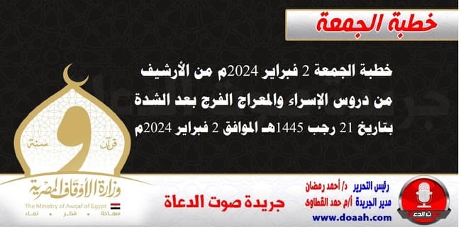 خطبة الجمعة 2 فبراير 2024م من الأرشيف : من دروس الإسراء والمعراج الفرج بعد الشدة ، بتاريخ 21 رجب 1445هـ – الموافق 2 فبراير 2024م