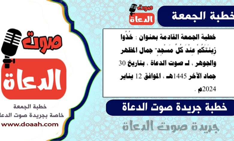 خطبة الجمعة القادمة بعنوان : خُذُوا زِينَتَكُمْ عِنْدَ كُلِّ مَسْجِدٍ" جمال المظهر والجوهر ، لـ صوت الدعاة ، بتاريخ 30 جماد الآخر 1445هـ ، الموافق 12 يناير 2024م