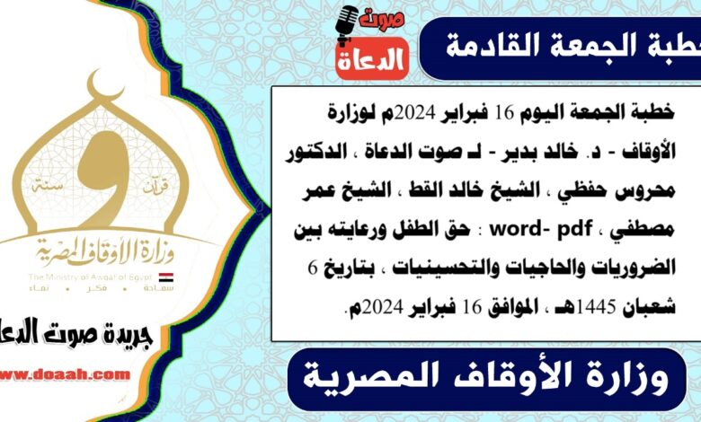 خطبة الجمعة اليوم 16 فبراير 2024م لوزارة الأوقاف - د. خالد بدير - لـ صوت الدعاة ، الدكتور محروس حفظي ، الشيخ خالد القط ، الشيخ عمر مصطفي ، word- pdf : حق الطفل ورعايته بين الضروريات والحاجيات والتحسينيات ، بتاريخ 6 شعبان 1445هـ ، الموافق 16 فبراير 2024م