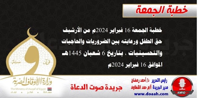 خطبة الجمعة 16 فبراير 2024م من الأرشيف : حق الطفل ورعايته بين الضروريات والحاجيات والتحسينيات ، بتاريخ 6 شعبان 1445هـ – الموافق 16 فبراير 2024م