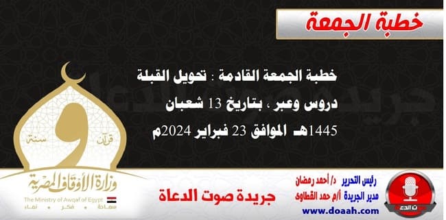 خطبة الجمعة القادمة : تحويل القبلة دروس وعبر ، بتاريخ 13 شعبان 1445هـ – الموافق 23 فبراير 2024م