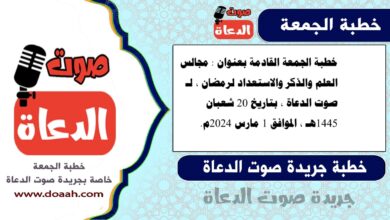 خطبة الجمعة القادمة بعنوان : مجالس العلم والذكر والاستعداد لرمضان ، لـ صوت الدعاة ، بتاريخ 20 شعبان 1445هـ ، الموافق 1 مارس 2024م