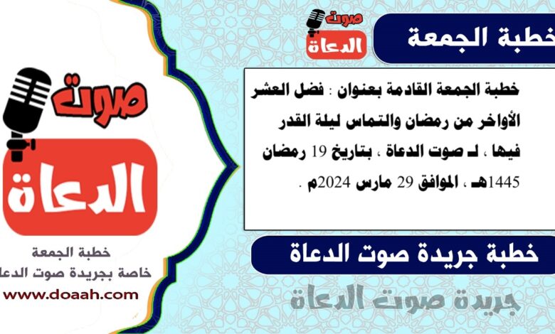 خطبة الجمعة القادمة بعنوان : فضل العشر الأواخر من رمضان والتماس ليلة القدر فيها ، لـ صوت الدعاة ، بتاريخ 19 رمضان 1445هـ ، الموافق 29 مارس 2024م