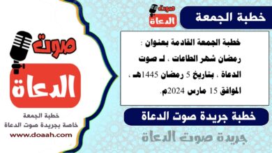 خطبة الجمعة القادمة بعنوان : رمضان شهر الطاعات ، لـ صوت الدعاة ، بتاريخ 5 رمضان 1445هـ ، الموافق 15 مارس 2024م