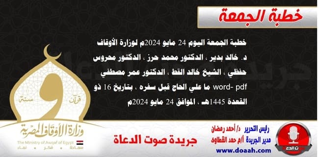 خطبة الجمعة اليوم 24 مايو 2024م لوزارة الأوقاف - د. خالد بدير - الدكتور محمد حرز ، الدكتور محروس حفظي ، الشيخ خالد القط ، الدكتور عمر مصطفي ، word- pdf : ما علي الحاج قبل سفره ، بتاريخ 16 ذو القعدة 1445هـ ، الموافق 24 مايو 2024م