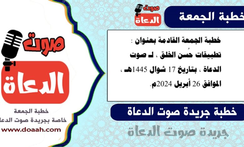 خطبة الجمعة القادمة بعنوان : تطبيقات حُسن الخلق ، لـ صوت الدعاة ، بتاريخ 17 شوال 1445هـ ، الموافق 26 أبريل 2024م