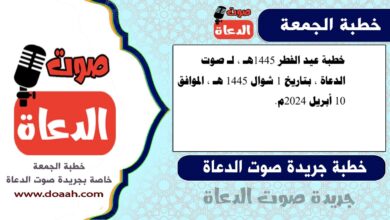 خطبة عيد الفطر 1445هـ ، لـ صوت الدعاة ، بتاريخ 1 شوال 1445 هـ ، الموافق 10 أبريل 2024م