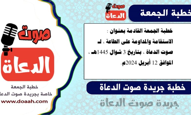 خطبة الجمعة القادمة بعنوان : الاستقامة والمداومة على الطاعة ، لـ صوت الدعاة ، بتاريخ 3 شوال 1445هـ ، الموافق 12 أبريل 2024م