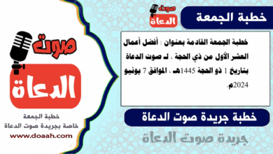 خطبة الجمعة القادمة بعنوان : أفضل أعمال العشر الأول من ذي الحجة ، لـ صوت الدعاة ، بتاريخ 1 ذو الحجة 1445هـ ، الموافق 7 يونيو 2024م. 