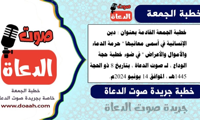 خطبة الجمعة القادمة بعنوان : دين الإنسانية في أسمى معانيها " حرمة الدماء والأموال والأعراض " في ضوء خطبة حجة الوداع ، لـ صوت الدعاة ، بتاريخ 8 ذو الحجة 1445هـ ، الموافق 14 يونيو 2024م