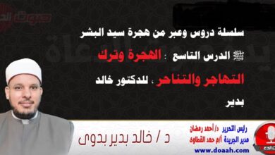 سلسلة دروس وعبر من هجرة سيد البشر ﷺ الدرس التاسع  : الهجرة وترك التهاجر والتناحر ، للدكتور خالد بدير