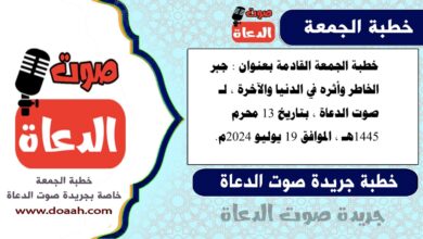 خطبة الجمعة القادمة بعنوان : جبر الخاطر وأثره في الدنيا والآخرة ، لـ صوت الدعاة ، بتاريخ 13 محرم 1445هـ ، الموافق 19 يوليو 2024م