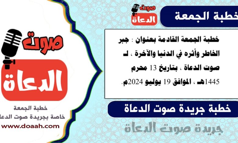 خطبة الجمعة القادمة بعنوان : جبر الخاطر وأثره في الدنيا والآخرة ، لـ صوت الدعاة ، بتاريخ 13 محرم 1445هـ ، الموافق 19 يوليو 2024م