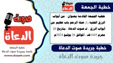 خطبة الجمعة القادمة بعنوان : من أبواب الرزق الخفية (1) صلة الرحم باب عظيم من أبواب الرزق ، لـ صوت الدعاة ، بتاريخ 20 محرم 1445هـ ، الموافق 26 يوليو 2024م