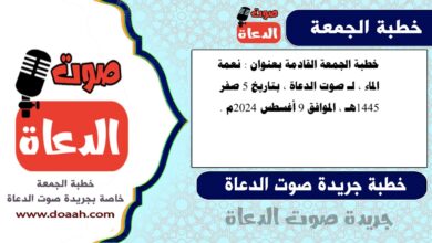 خطبة الجمعة القادمة بعنوان : نعمة الماء ، لـ صوت الدعاة ، بتاريخ 5 صفر 1445هـ ، الموافق 9 أغسطس 2024م